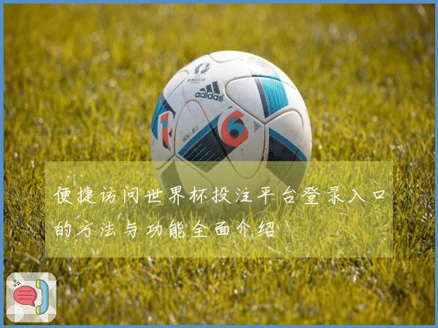 便捷访问世界杯投注平台登录入口的方法与功能全面介绍