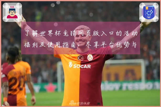 了解世界杯竞猜网页版入口的活动福利及使用指南，尽享平台优势与精彩体验