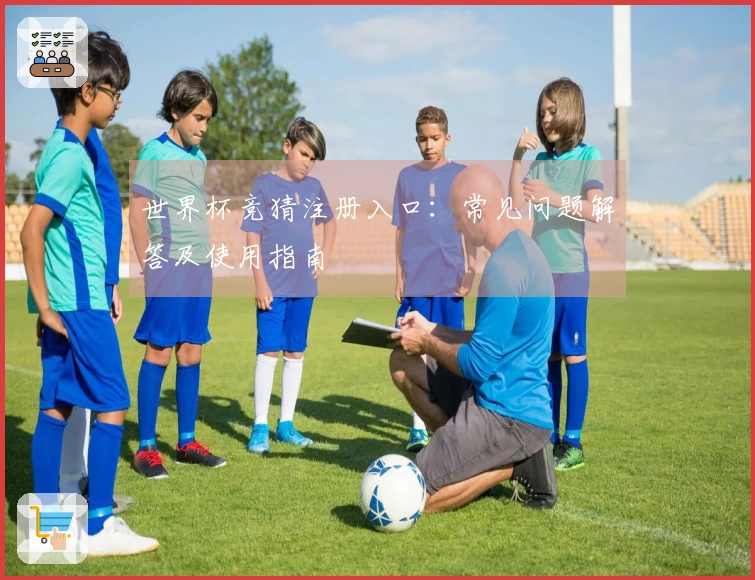 世界杯竞猜注册入口：常见问题解答及使用指南