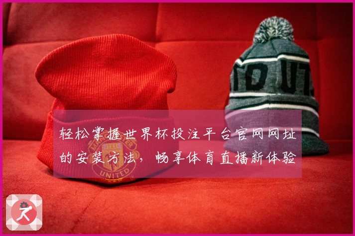 轻松掌握世界杯投注平台官网网址的安装方法，畅享体育直播新体验