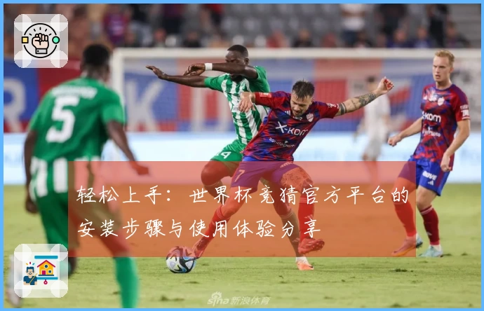 轻松上手：世界杯竞猜官方平台的安装步骤与使用体验分享