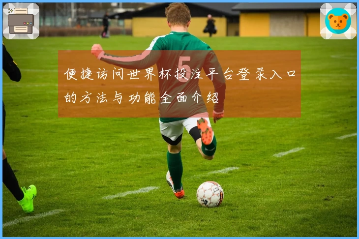 便捷访问世界杯投注平台登录入口的方法与功能全面介绍