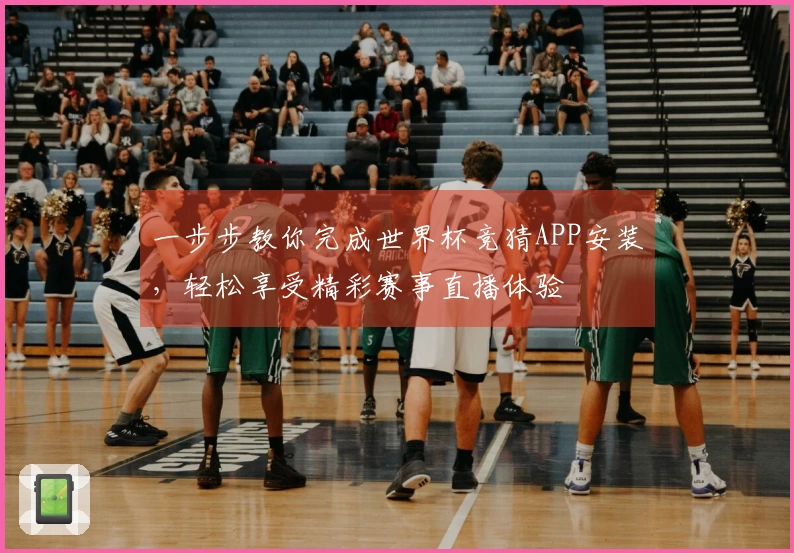 一步步教你完成世界杯竞猜APP安装，轻松享受精彩赛事直播体验