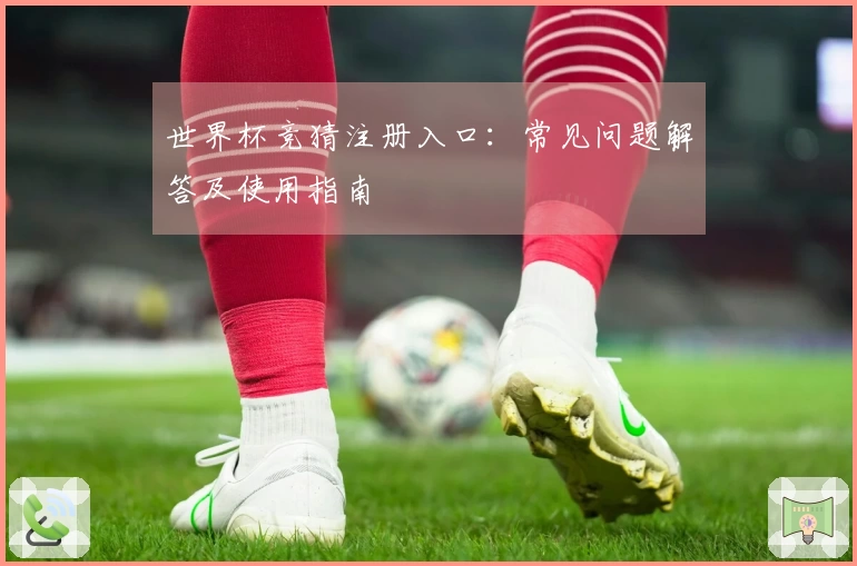 世界杯竞猜注册入口：常见问题解答及使用指南